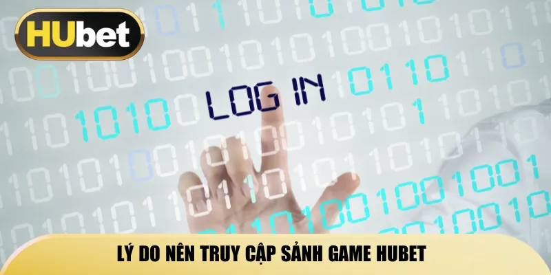 ly-do-nen-truy-cap-sanh-game-hubet